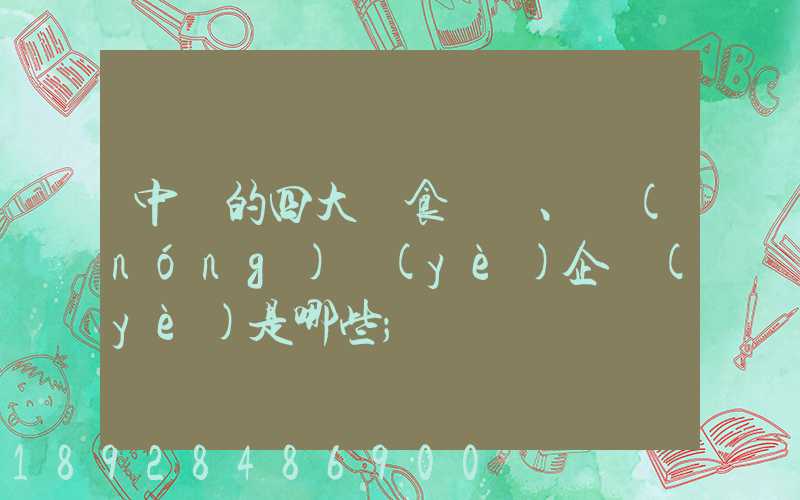 中國的四大糧食、農(nóng)業(yè)企業(yè)是哪些